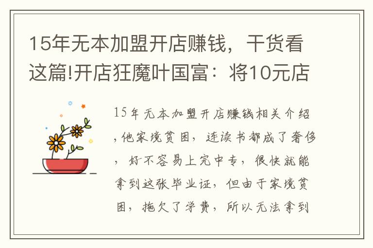 15年無(wú)本加盟開(kāi)店賺錢(qián)，干貨看這篇!開(kāi)店狂魔葉國(guó)富：將10元店生意做到極致，一年?duì)I收200億真香