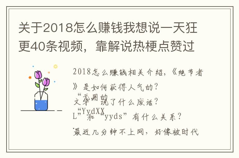 關(guān)于2018怎么賺錢(qián)我想說(shuō)一天狂更40條視頻，靠解說(shuō)熱梗點(diǎn)贊過(guò)億！這些內(nèi)容怎么賺錢(qián)？