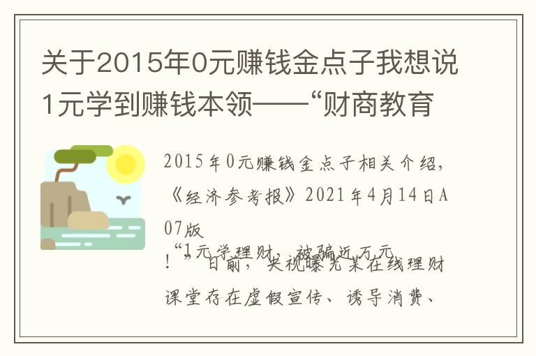 關(guān)于2015年0元賺錢金點子我想說1元學(xué)到賺錢本領(lǐng)——“財商教育”輕松收割理財小白的智商稅？