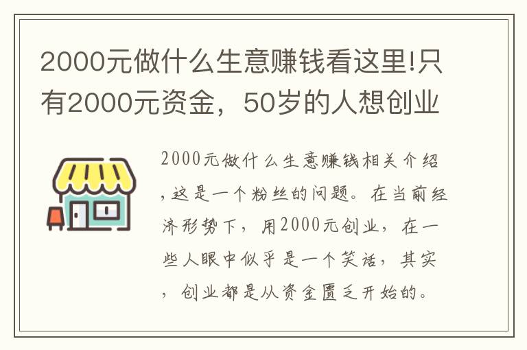 2000元做什么生意賺錢看這里!只有2000元資金，50歲的人想創(chuàng)業(yè)，做什么項目比較好呢？