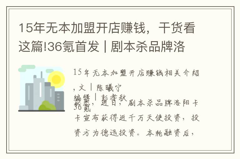 15年無本加盟開店賺錢，干貨看這篇!36氪首發(fā) | 劇本殺品牌洛陽卡卡獲近千萬天使輪投資，擬半年擴張至500家門店