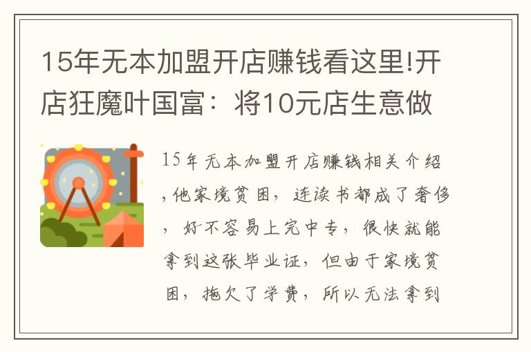 15年無(wú)本加盟開(kāi)店賺錢(qián)看這里!開(kāi)店狂魔葉國(guó)富：將10元店生意做到極致，一年?duì)I收200億真香