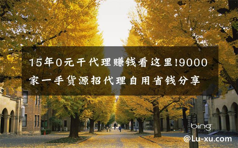 15年0元干代理賺錢看這里!9000家一手貨源招代理自用省錢分享賺錢一件代發(fā)無需囤貨