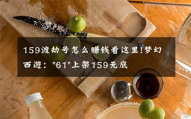 159渡劫號(hào)怎么賺錢看這里!夢(mèng)幻西游："61"上架159無(wú)底洞，附加150不磨武器，要烤火的節(jié)奏