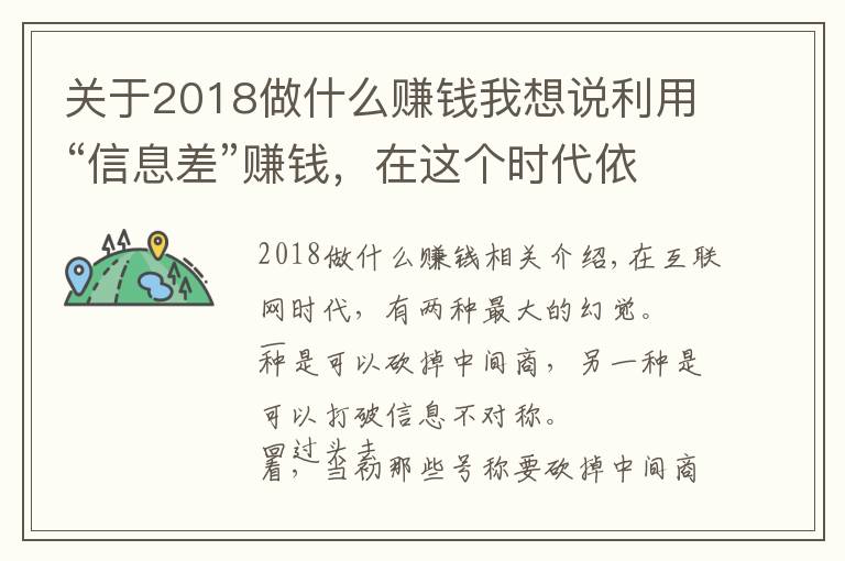 關(guān)于2018做什么賺錢我想說利用“信息差”賺錢，在這個(gè)時(shí)代依然是一門好生意