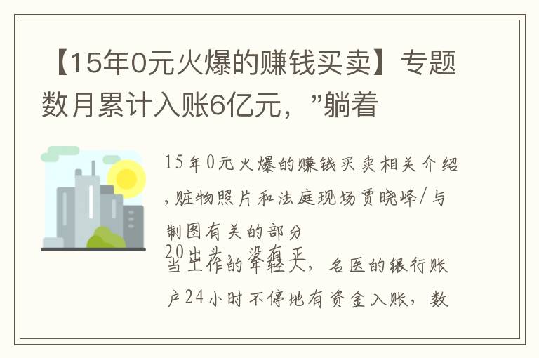 【15年0元火爆的賺錢(qián)買(mǎi)賣(mài)】專(zhuān)題數(shù)月累計(jì)入賬6億元，"躺著都能賺錢(qián)"的捷徑通向被告人席……