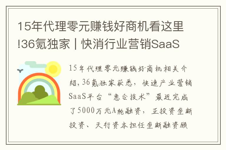 15年代理零元賺錢好商機看這里!36氪獨家 | 快消行業(yè)營銷SaaS平臺「惠合科技」獲5000萬元A+輪融資，想讓線下營銷變得簡單和有趣