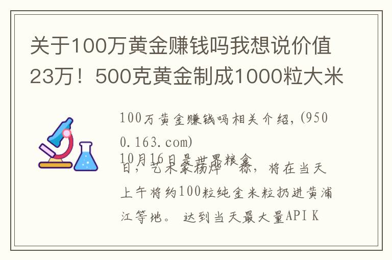 關(guān)于100萬黃金賺錢嗎我想說價值23萬！500克黃金制成1000粒大米扔進黃浦江？網(wǎng)友炸鍋了