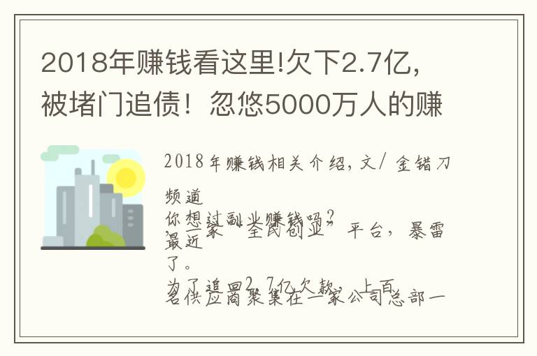 2018年賺錢看這里!欠下2.7億，被堵門追債！忽悠5000萬人的賺錢“騙局”，要涼了？