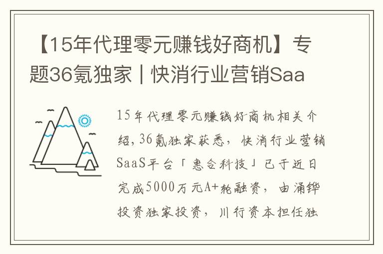 【15年代理零元賺錢好商機】專題36氪獨家 | 快消行業(yè)營銷SaaS平臺「惠合科技」獲5000萬元A+輪融資，想讓線下營銷變得簡單和有趣