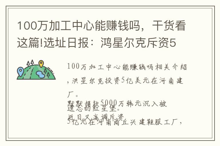 100萬加工中心能賺錢嗎，干貨看這篇!選址日報(bào)：鴻星爾克斥資5億在河南建廠；貴人鳥欲2億出售辦公大樓