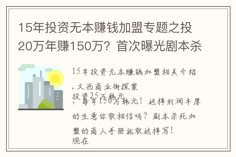 15年投資無本賺錢加盟專題之投20萬年賺150萬？首次曝光劇本殺加盟套路，真敢吹……