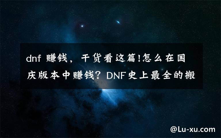 dnf 賺錢，干貨看這篇!怎么在國慶版本中賺錢？DNF史上最全的搬磚地圖收益測試一覽圖