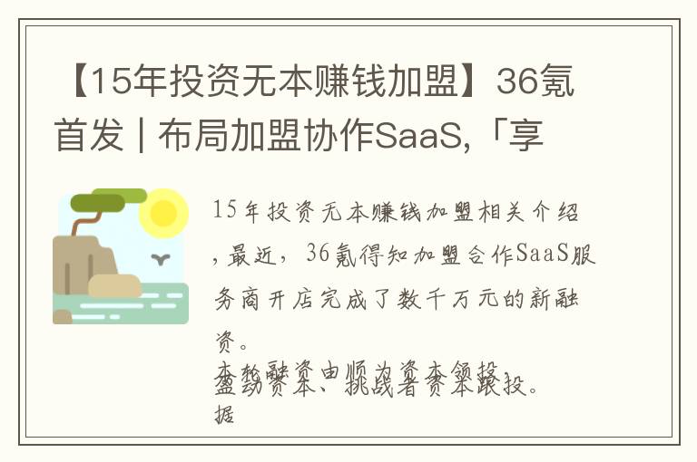 【15年投資無(wú)本賺錢(qián)加盟】36氪首發(fā) | 布局加盟協(xié)作SaaS,「享開(kāi)店」完成數(shù)千萬(wàn)元新一輪融資