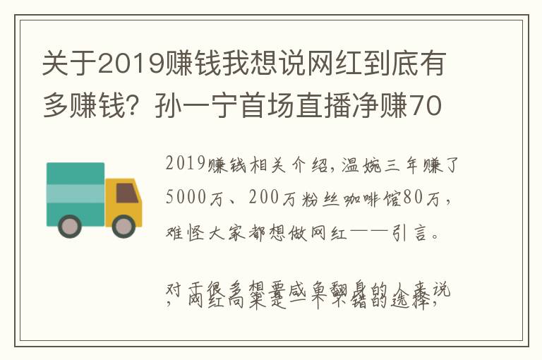 關(guān)于2019賺錢我想說網(wǎng)紅到底有多賺錢？孫一寧首場直播凈賺70萬，溫婉3年賺5000萬