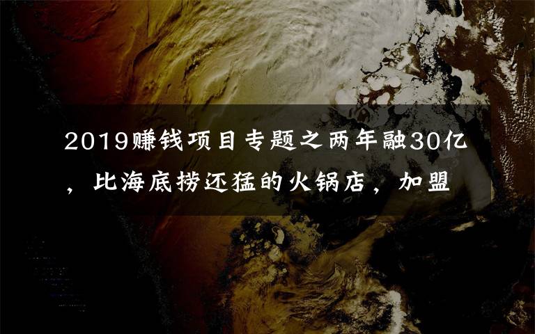 2019賺錢項目專題之兩年融30億，比海底撈還猛的火鍋店，加盟商卻還在等賺錢