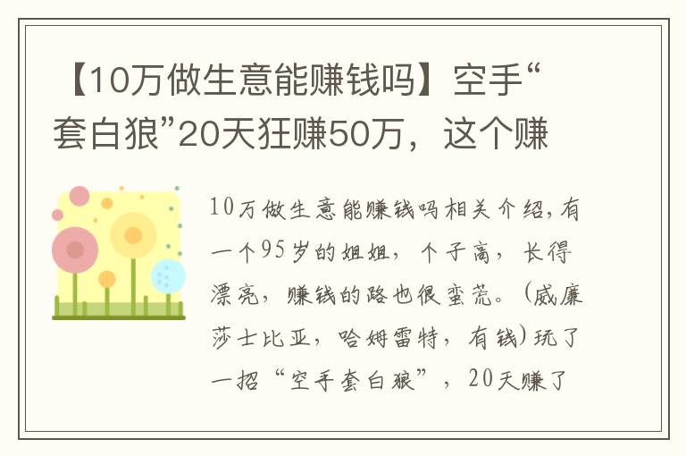 【10萬(wàn)做生意能賺錢嗎】空手“套白狼”20天狂賺50萬(wàn)，這個(gè)賺錢路子真夠野