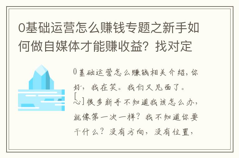 0基礎(chǔ)運(yùn)營怎么賺錢專題之新手如何做自媒體才能賺收益？找對(duì)定位，新手入門指南