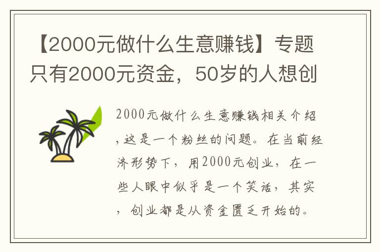 【2000元做什么生意賺錢】專題只有2000元資金，50歲的人想創(chuàng)業(yè)，做什么項目比較好呢？