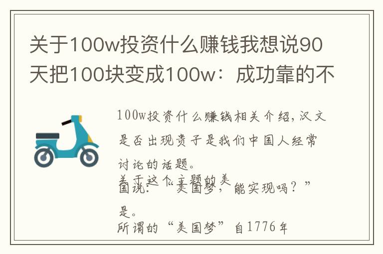 關(guān)于100w投資什么賺錢我想說90天把100塊變成100w：成功靠的不是運氣，而是方法論