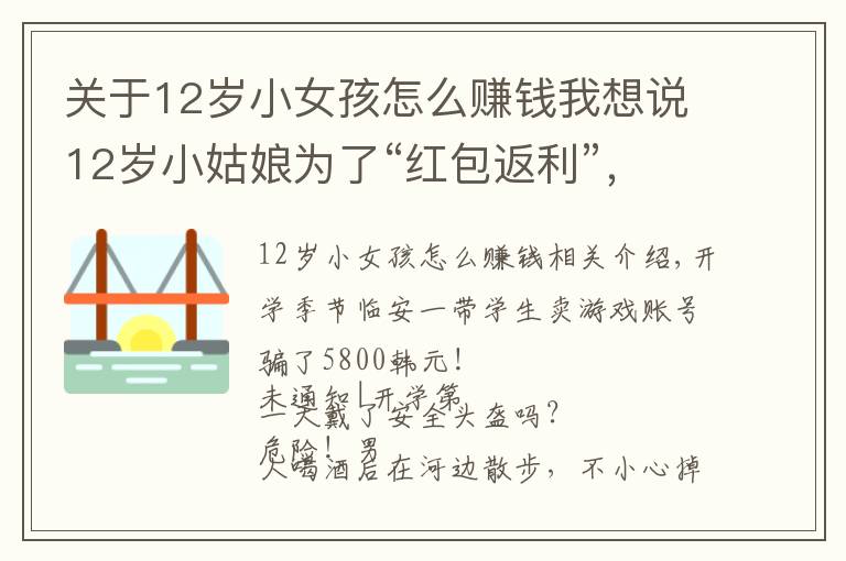 關(guān)于12歲小女孩怎么賺錢我想說12歲小姑娘為了“紅包返利”，拿著爸爸手機支付15次刷走1.2萬元