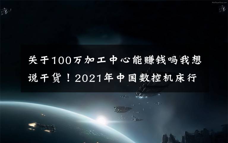 關(guān)于100萬(wàn)加工中心能賺錢嗎我想說(shuō)干貨！2021年中國(guó)數(shù)控機(jī)床行業(yè)龍頭企業(yè)分析——?jiǎng)?chuàng)世紀(jì)