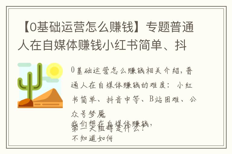 【0基礎運營怎么賺錢】專題普通人在自媒體賺錢小紅書簡單、抖音中等、B站困難、公眾號夢魘