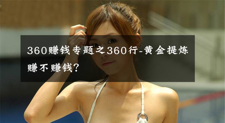 360賺錢專題之360行-黃金提煉賺不賺錢？