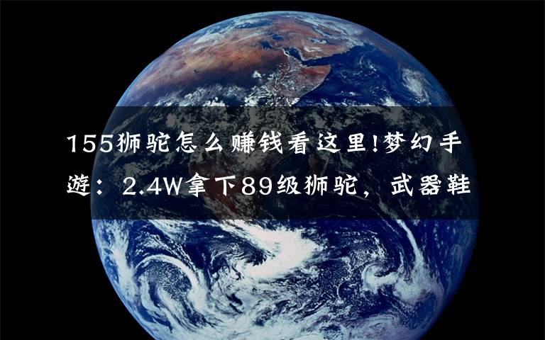 155獅駝怎么賺錢看這里!夢幻手游：2.4W拿下89級獅駝，武器鞋子屬性優(yōu)秀，"回血"不少