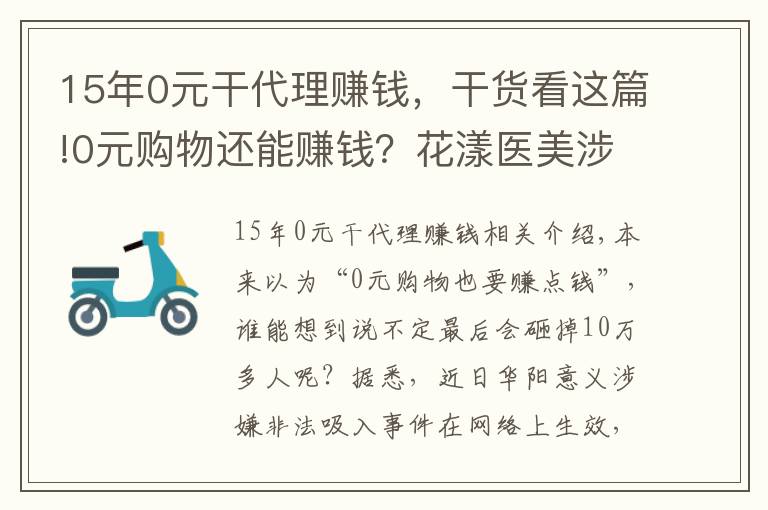 15年0元干代理賺錢，干貨看這篇!0元購物還能賺錢？花漾醫(yī)美涉嫌非法吸存，警方最新回應