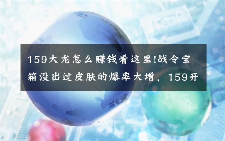 159大龍?jiān)趺促嶅X看這里!戰(zhàn)令寶箱沒出過皮膚的爆率大增，159開箱法秒中，拿到手軟！