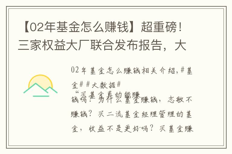 【02年基金怎么賺錢】超重磅！三家權益大廠聯(lián)合發(fā)布報告，大數(shù)據(jù)買基操作指南請收好