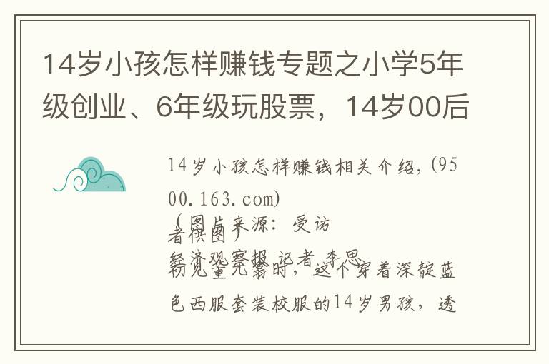 14歲小孩怎樣賺錢專題之小學(xué)5年級(jí)創(chuàng)業(yè)、6年級(jí)玩股票，14歲00后如何成為霸氣CEO