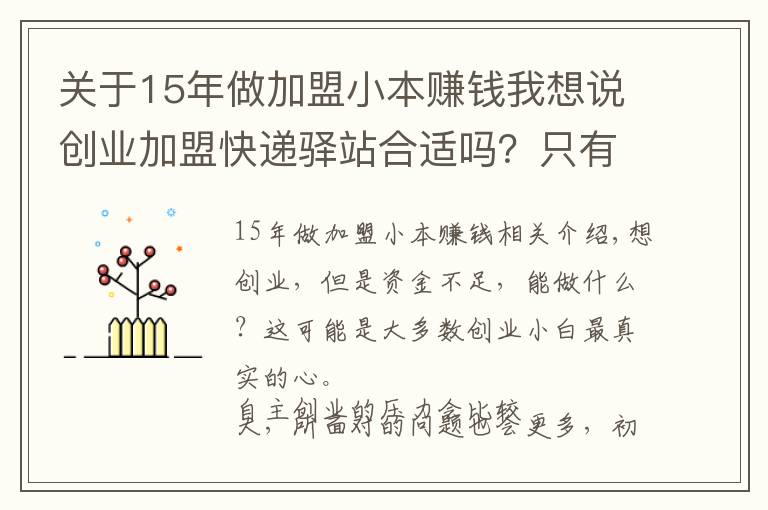 關于15年做加盟小本賺錢我想說創(chuàng)業(yè)加盟快遞驛站合適嗎？只有1萬多可以做什么？