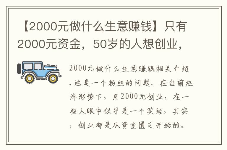 【2000元做什么生意賺錢】只有2000元資金，50歲的人想創(chuàng)業(yè)，做什么項目比較好呢？