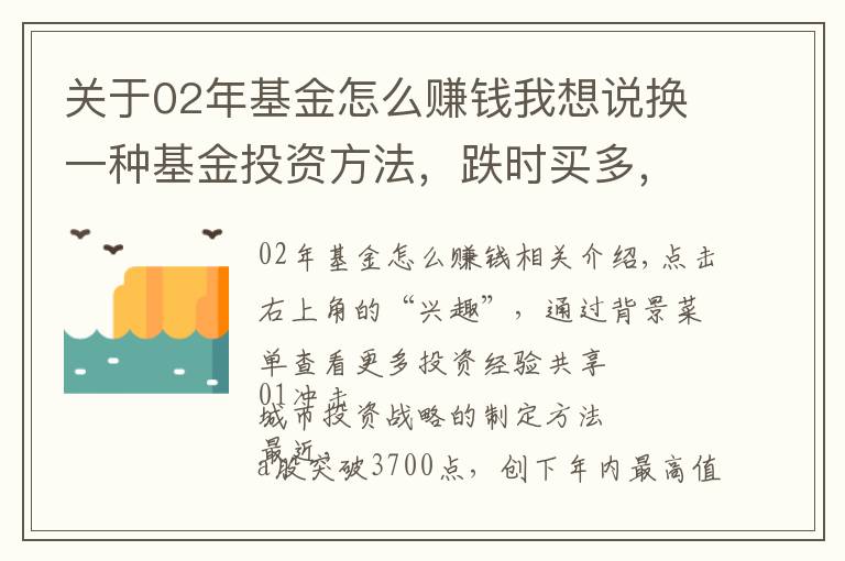 關(guān)于02年基金怎么賺錢(qián)我想說(shuō)換一種基金投資方法，跌時(shí)買(mǎi)多，漲時(shí)買(mǎi)少，大漲賣(mài)出，賺錢(qián)并不難