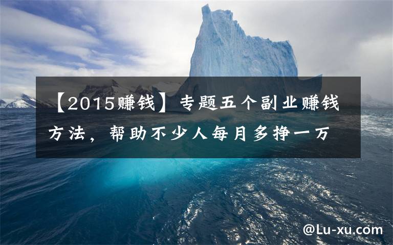 【2015賺錢】專題五個(gè)副業(yè)賺錢方法，幫助不少人每月多掙一萬元，有適合你的嗎？