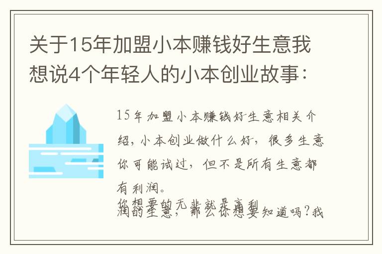 關(guān)于15年加盟小本賺錢好生意我想說4個年輕人的小本創(chuàng)業(yè)故事：500元起家到月入20萬