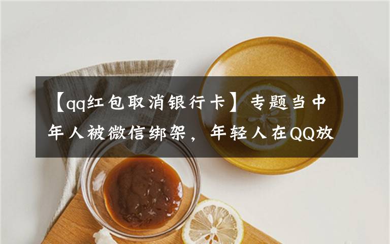 【qq紅包取消銀行卡】專(zhuān)題當(dāng)中年人被微信綁架，年輕人在QQ放飛自我