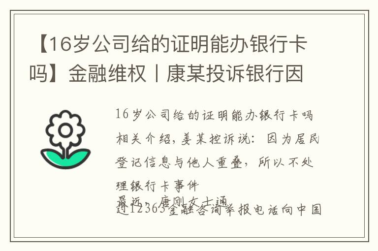 【16歲公司給的證明能辦銀行卡嗎】金融維權(quán)丨康某投訴銀行因身份證信息與他人重疊不予辦理銀行卡案