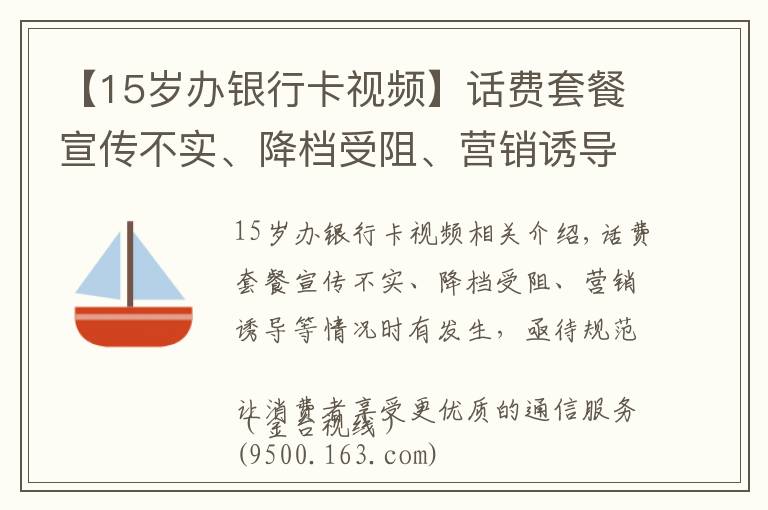 【15歲辦銀行卡視頻】話費(fèi)套餐宣傳不實(shí)、降檔受阻、營(yíng)銷誘導(dǎo)等情況時(shí)有發(fā)生，亟待規(guī)范