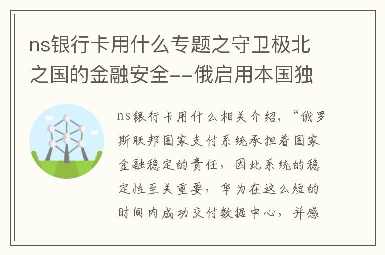 ns銀行卡用什么專題之守衛(wèi)極北之國(guó)的金融安全--俄啟用本國(guó)獨(dú)立支付系統(tǒng)，保障國(guó)家經(jīng)濟(jì)安全穩(wěn)定