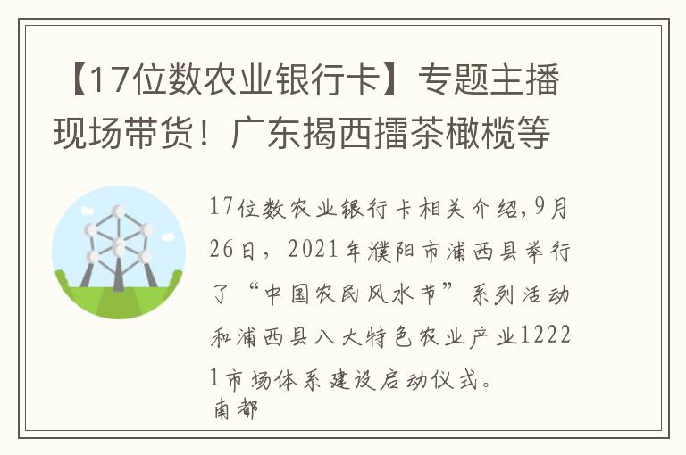 【17位數(shù)農(nóng)業(yè)銀行卡】專題主播現(xiàn)場帶貨！廣東揭西擂茶橄欖等特色農(nóng)產(chǎn)品現(xiàn)身網(wǎng)紅直播間