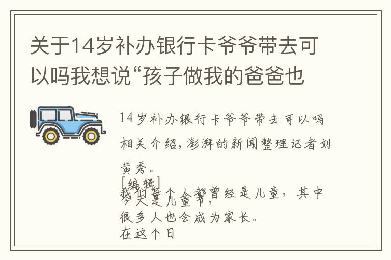 關(guān)于14歲補(bǔ)辦銀行卡爺爺帶去可以嗎我想說(shuō)“孩子做我的爸爸也行，我做孩子的爸爸也行”