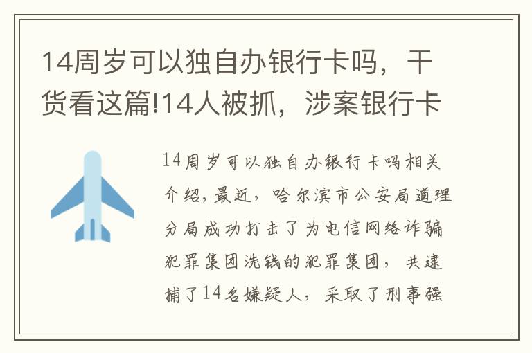 14周歲可以獨(dú)自辦銀行卡嗎，干貨看這篇!14人被抓，涉案銀行卡流水高達(dá)兩千余萬(wàn)元