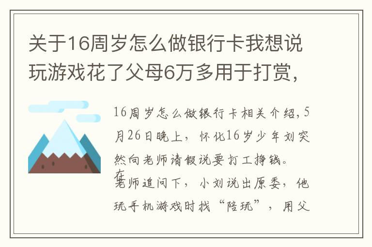 關(guān)于16周歲怎么做銀行卡我想說(shuō)玩游戲花了父母6萬(wàn)多用于打賞，懷化16歲少年急得想去打工