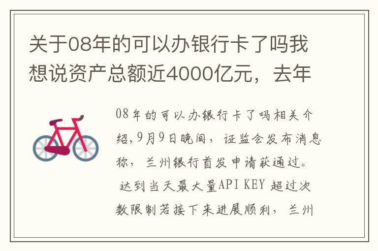 關(guān)于08年的可以辦銀行卡了嗎我想說(shuō)資產(chǎn)總額近4000億元，去年歸母凈利潤(rùn)近15億元，甘肅首家A股上市銀行成色幾何？