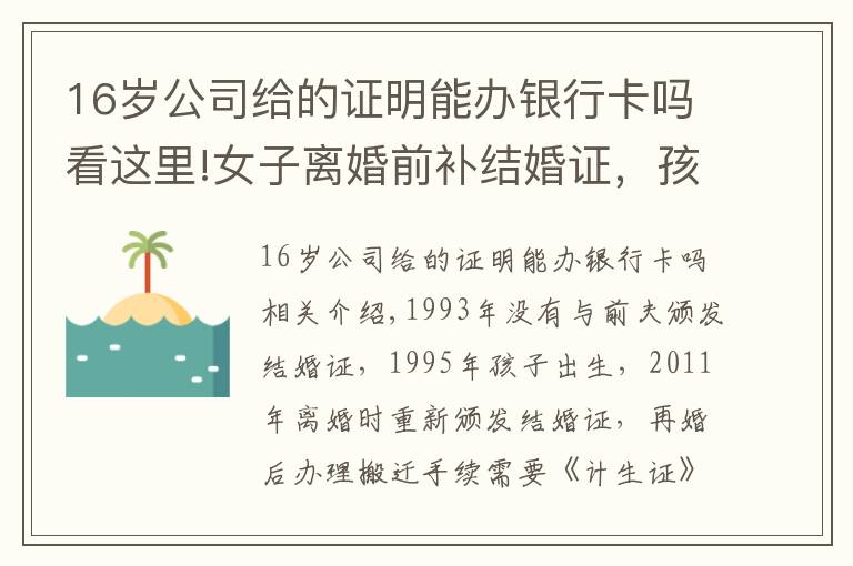 16歲公司給的證明能辦銀行卡嗎看這里!女子離婚前補(bǔ)結(jié)婚證，孩子“提前出生16年”計(jì)生部門認(rèn)定非婚生子：證明“夫是我夫 兒是我兒”真難