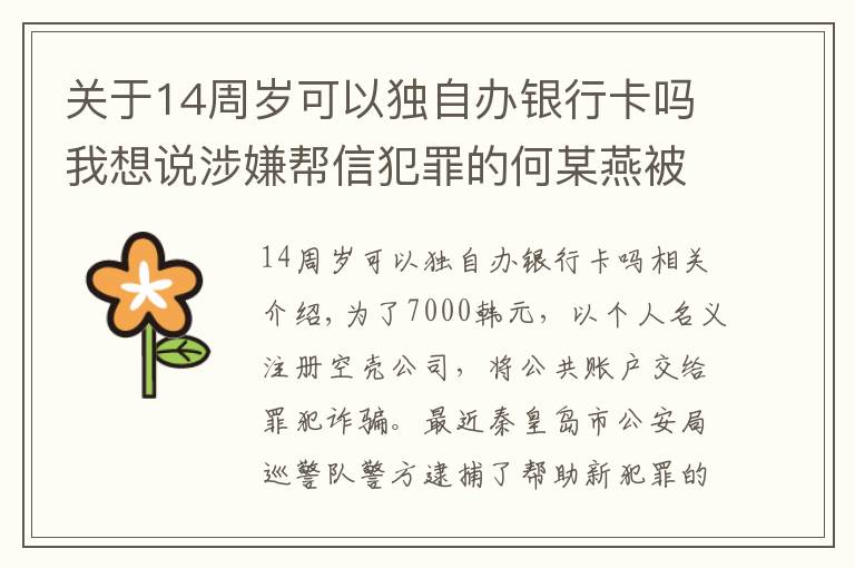 關(guān)于14周歲可以獨自辦銀行卡嗎我想說涉嫌幫信犯罪的何某燕被抓捕歸案，涉案金額189萬元！秦皇島：幫信犯罪，見一抓一