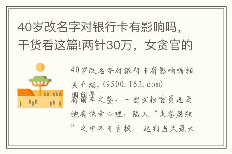 40歲改名字對銀行卡有影響嗎，干貨看這篇!兩針30萬，女貪官的“美容腐敗”有多令人咋舌？